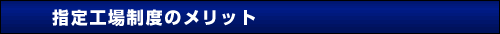 指定工場制度のメリット